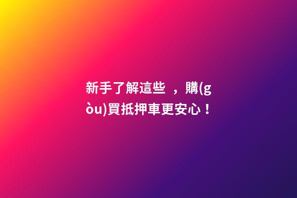 新手了解這些，購(gòu)買抵押車更安心！